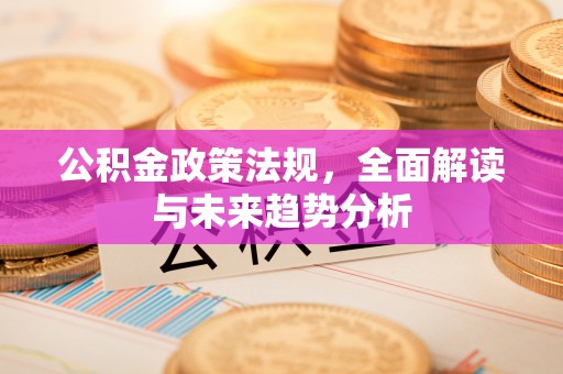 田寮公积金政策法规，全面解读与未来趋势分析