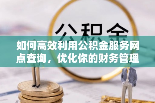 田寮如何高效利用公积金服务网点查询，优化你的财务管理