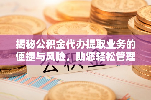 田寮揭秘公积金代办提取业务的便捷与风险，助您轻松管理财务