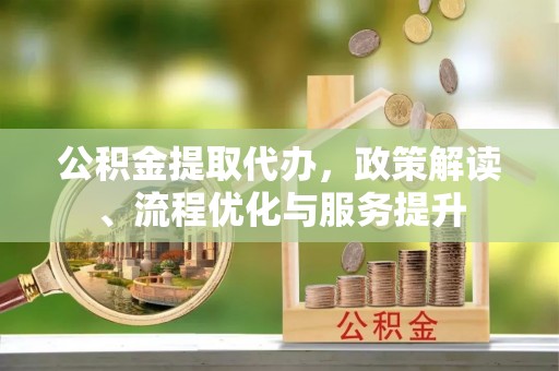 田寮公积金提取代办，政策解读、流程优化与服务提升