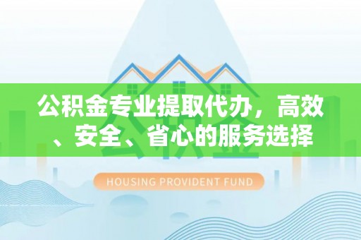 田寮公积金专业提取代办，高效、安全、省心的服务选择