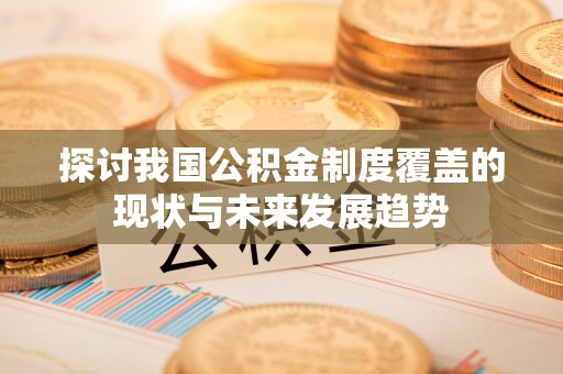 田寮探讨我国公积金制度覆盖的现状与未来发展趋势