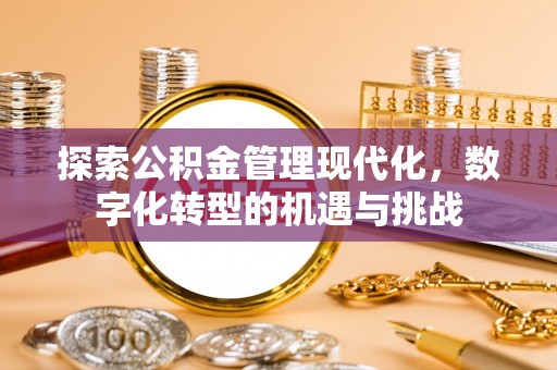 田寮探索公积金管理现代化，数字化转型的机遇与挑战