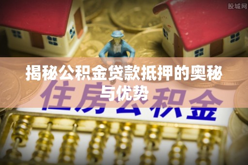 田寮揭秘公积金贷款抵押的奥秘与优势