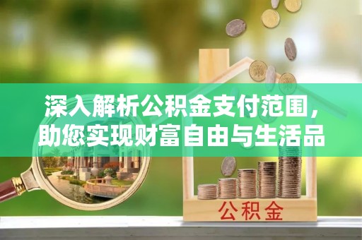 田寮深入解析公积金支付范围，助您实现财富自由与生活品质提升