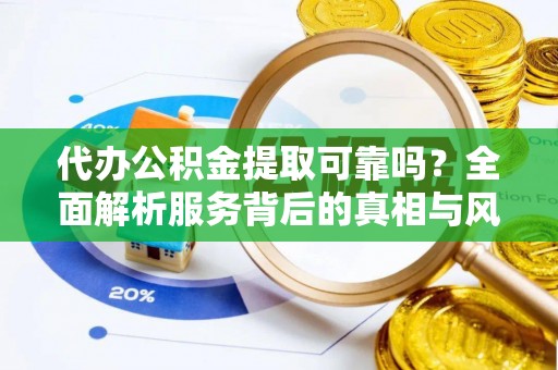田寮代办公积金提取可靠吗？全面解析服务背后的真相与风险