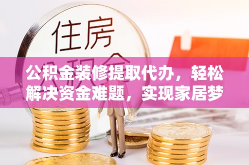 田寮公积金装修提取代办，轻松解决资金难题，实现家居梦想
