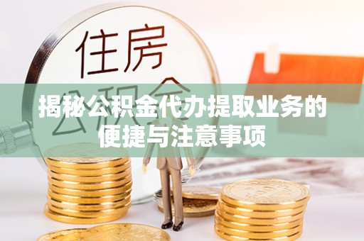 田寮揭秘公积金代办提取业务的便捷与注意事项