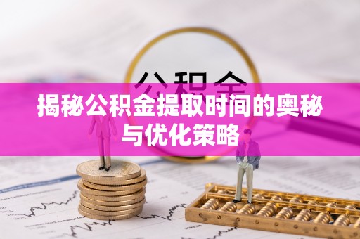 田寮揭秘公积金提取时间的奥秘与优化策略