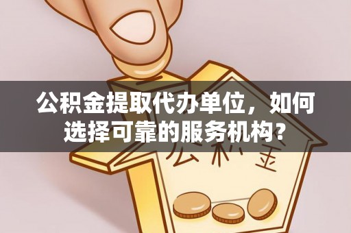 田寮公积金提取代办单位，如何选择可靠的服务机构？