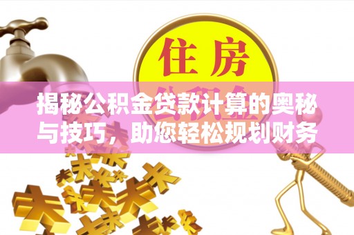 田寮揭秘公积金贷款计算的奥秘与技巧，助您轻松规划财务未来