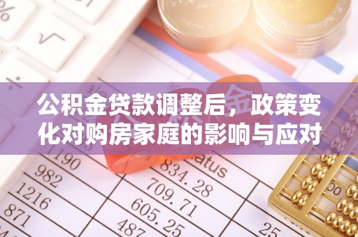 田寮公积金贷款调整后，政策变化对购房家庭的影响与应对策略