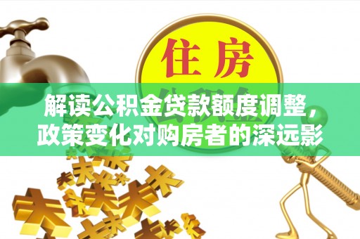 田寮解读公积金贷款额度调整，政策变化对购房者的深远影响
