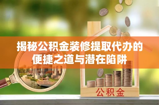 田寮揭秘公积金装修提取代办的便捷之道与潜在陷阱