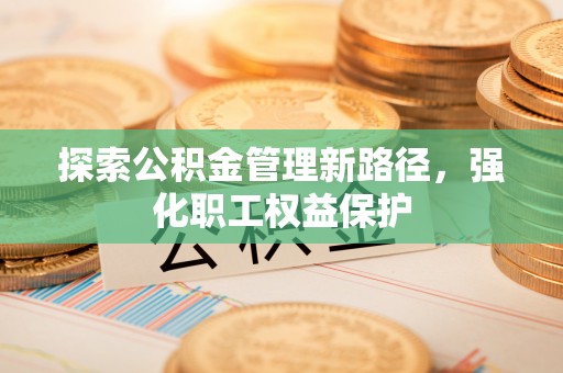 田寮探索公积金管理新路径，强化职工权益保护