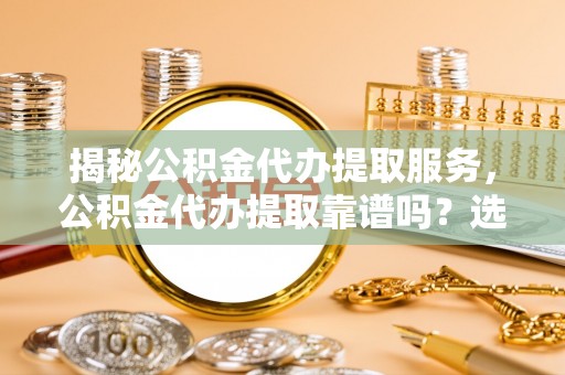 田寮揭秘公积金代办提取服务，公积金代办提取靠谱吗？选择需谨慎