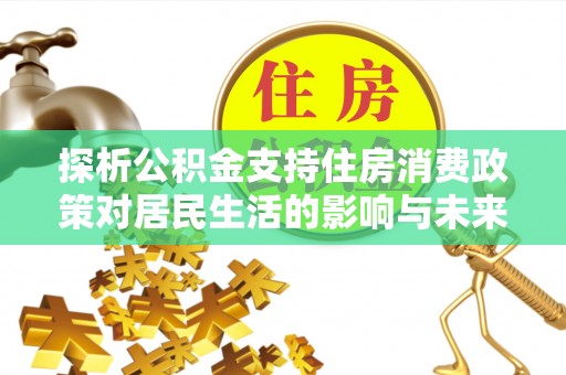 田寮探析公积金支持住房消费政策对居民生活的影响与未来展望