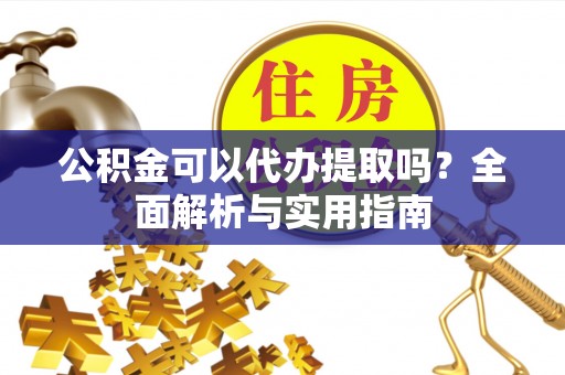 田寮公积金可以代办提取吗？全面解析与实用指南