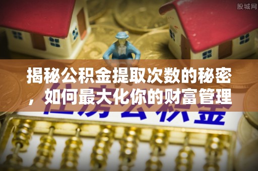 田寮揭秘公积金提取次数的秘密，如何最大化你的财富管理