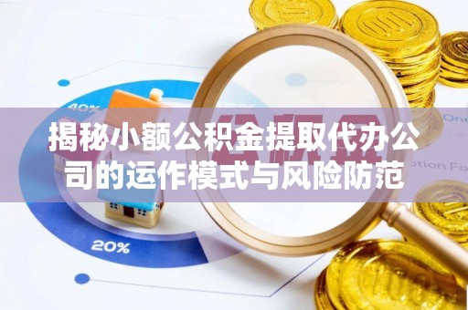 田寮揭秘小额公积金提取代办公司的运作模式与风险防范