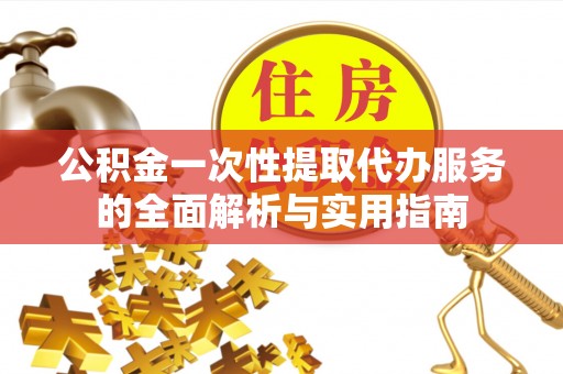 田寮公积金一次性提取代办服务的全面解析与实用指南
