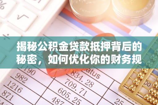 田寮揭秘公积金贷款抵押背后的秘密，如何优化你的财务规划