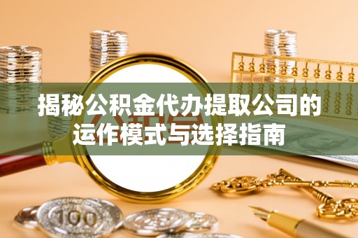 田寮揭秘公积金代办提取公司的运作模式与选择指南