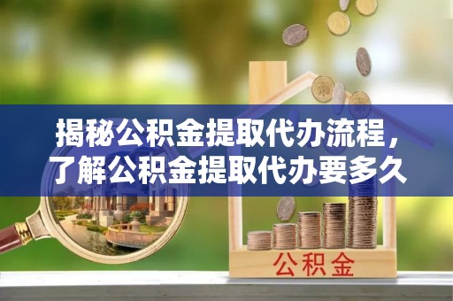 田寮揭秘公积金提取代办流程，了解公积金提取代办要多久的关键因素