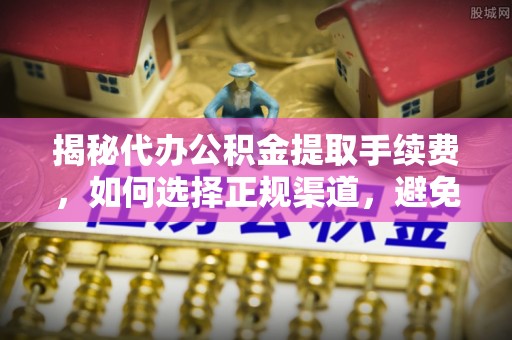 田寮揭秘代办公积金提取手续费，如何选择正规渠道，避免上当受骗