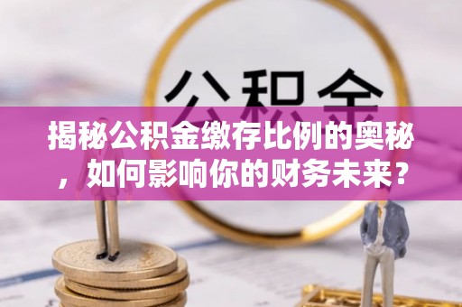 田寮揭秘公积金缴存比例的奥秘，如何影响你的财务未来？
