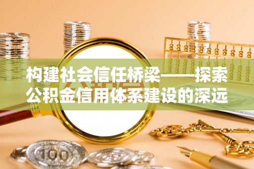 田寮构建社会信任桥梁——探索公积金信用体系建设的深远意义