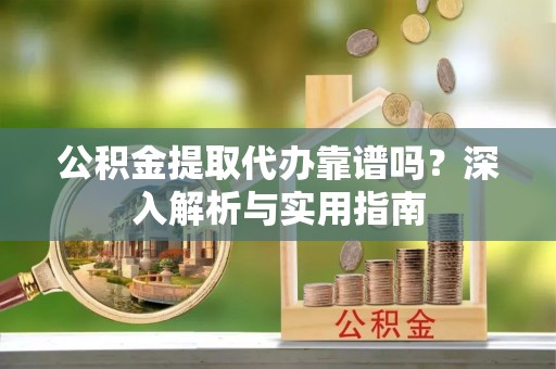 田寮公积金提取代办靠谱吗？深入解析与实用指南