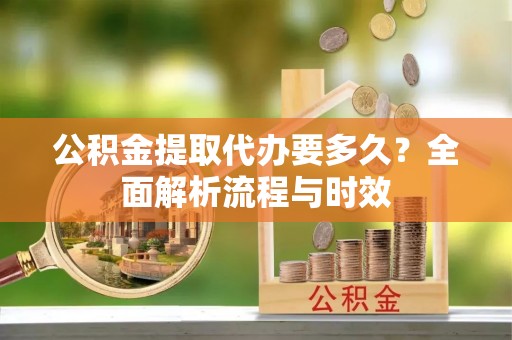 田寮公积金提取代办要多久？全面解析流程与时效