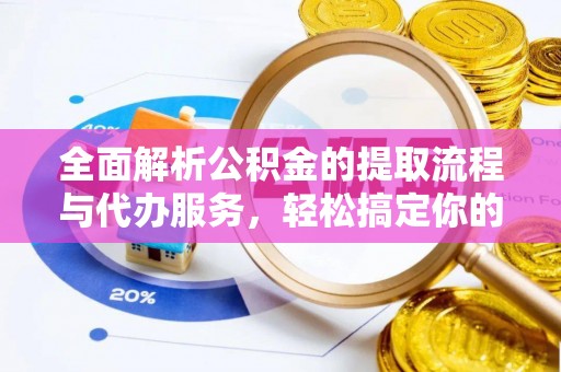 田寮全面解析公积金的提取流程与代办服务，轻松搞定你的公积金咨询代办提取