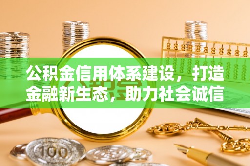 田寮公积金信用体系建设，打造金融新生态，助力社会诚信发展