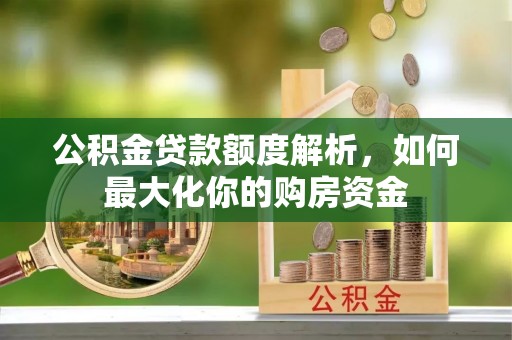 田寮公积金贷款额度解析，如何最大化你的购房资金