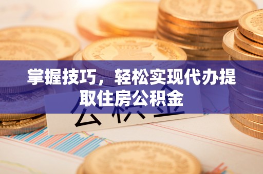 田寮掌握技巧，轻松实现代办提取住房公积金