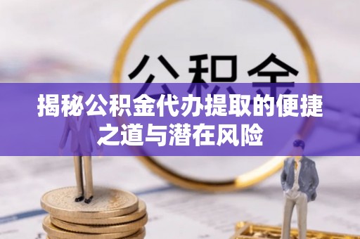 田寮揭秘公积金代办提取的便捷之道与潜在风险