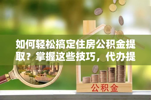田寮如何轻松搞定住房公积金提取？掌握这些技巧，代办提取住房公积金不再难