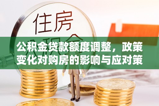 田寮公积金贷款额度调整，政策变化对购房的影响与应对策略
