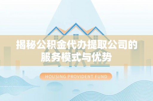 田寮揭秘公积金代办提取公司的服务模式与优势