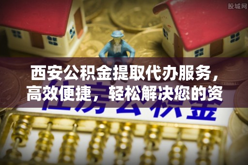 田寮西安公积金提取代办服务，高效便捷，轻松解决您的资金需求