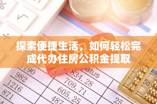 田寮探索便捷生活，如何轻松完成代办住房公积金提取