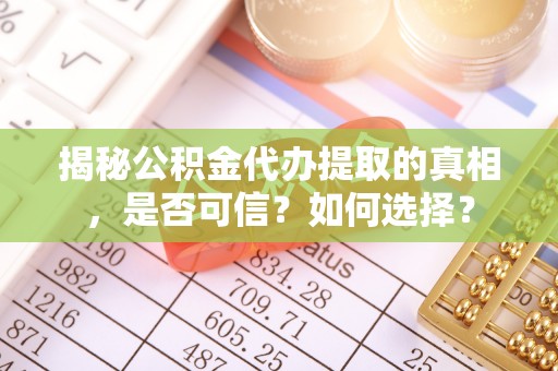 田寮揭秘公积金代办提取的真相，是否可信？如何选择？