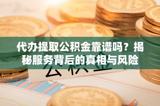 田寮代办提取公积金靠谱吗？揭秘服务背后的真相与风险