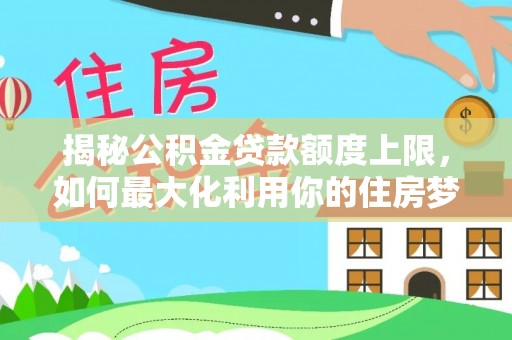 田寮揭秘公积金贷款额度上限，如何最大化利用你的住房梦？