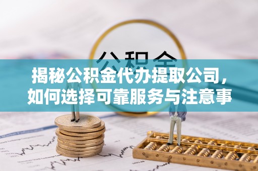 田寮揭秘公积金代办提取公司，如何选择可靠服务与注意事项