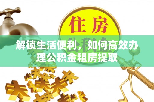 田寮解锁生活便利，如何高效办理公积金租房提取