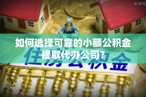 田寮如何选择可靠的小额公积金提取代办公司？