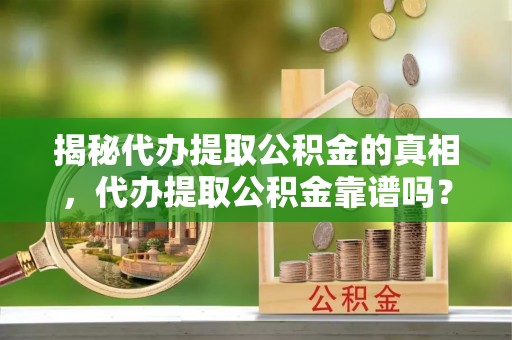 田寮揭秘代办提取公积金的真相，代办提取公积金靠谱吗？